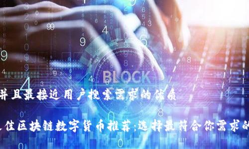 思考一个并且最接近用户搜索需求的优质

2023年最佳区块链数字货币推荐：选择最符合你需求的数字资产