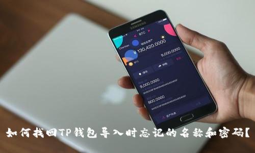如何找回TP钱包导入时忘记的名称和密码？