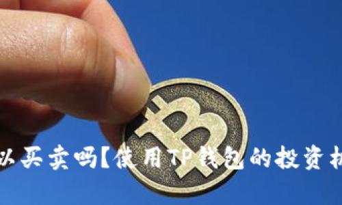TP钱包资产可以买卖吗？使用TP钱包的投资机会与风险分析
