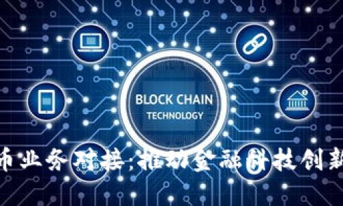 银行数字货币业务对接：推动金融科技创新的未来趋势