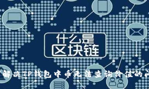 如何解决TP钱包中币无法查询价值的问题？