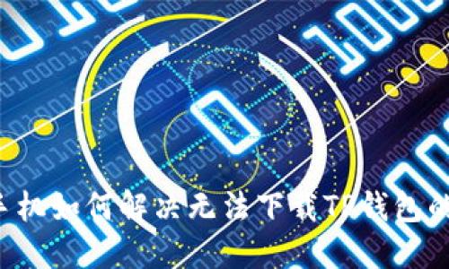 苹果手机如何解决无法下载TP钱包的问题？