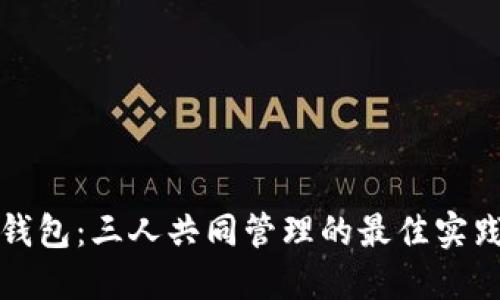 以太坊钱包：三人共同管理的最佳实践与策略