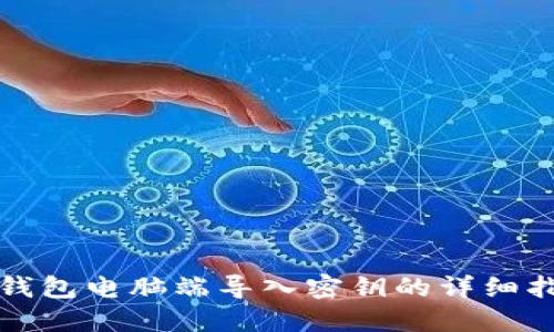 TP钱包电脑端导入密钥的详细指南
