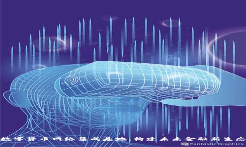 数字货币网络集成基地：构建未来金融新生态