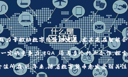EQA（EQA Token）是来自于中国的数字货币，旨在为用户提供一个高效、安全的数字资产交易平台。EQA立足于区块链技术，致力于推动数字经济的发展，尤其是在智能合约和去中心化金融（DeFi）领域。

EQA的主要特点包括其高效的交易速度、安全的资产管理和透明的交易记录。这些特点使得 EQA 在数字货币市场上具备了一定的竞争力。EQA 还与多个行业合作，探索区块链技术的应用，推动数字货币的广泛使用。

在了解EQA的背景时，不妨考虑其市场定位以及未来的发展潜力。通过分析EQA与其他数字货币的对比，可以更好地了解其价值所在。近年来，随着数字货币愈发受到关注，EQA的影响力也逐渐提升。如果你对数字货币投资感兴趣，深入研究 EQA 或者其背后的技术与团队，或许是个不错的选择。