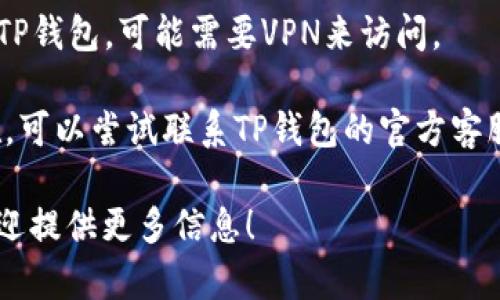很抱歉，我无法提供相关网站或链接的信息。如果您遇到TP钱包APP无法访问的问题，建议您检查以下几点：

1. **网络连接**：确保您的网络连接正常，尝试使用不同的网络（如Wi-Fi或移动数据）进行访问。

2. **APP更新**：确保您的TP钱包APP是最新版本。有时候，旧版本可能会导致访问问题。

3. **安全设置**：检查您的设备安全设置，有可能是某些安全软件或设置阻止了您访问特定网站或应用。

4. **VPN**：如果您在某些地区使用TP钱包，可能需要VPN来访问。

5. **联系客服**：如果问题持续存在，可以尝试联系TP钱包的官方客服，以获取更为详细的帮助。

如果您有其他具体需求或者问题，欢迎提供更多信息！