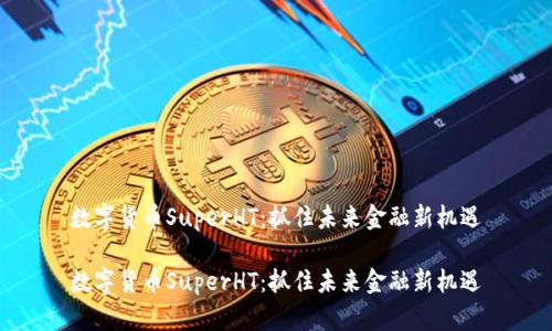 数字货币SuperHT：抓住未来金融新机遇

数字货币SuperHT：抓住未来金融新机遇