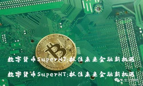 数字货币SuperHT：抓住未来金融新机遇

数字货币SuperHT：抓住未来金融新机遇