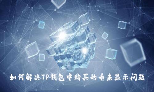如何解决TP钱包中购买的币未显示问题