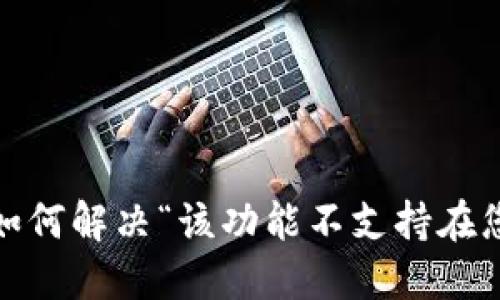 TP钱包功能限制：如何解决“该功能不支持在您所在地区”的问题