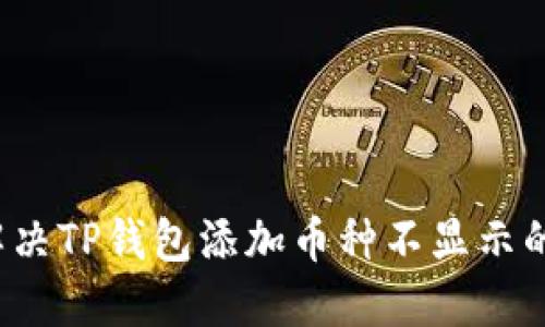 如何解决TP钱包添加币种不显示的问题？