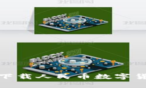 如何安全高效地下载人民币数字货币APP：完整指南