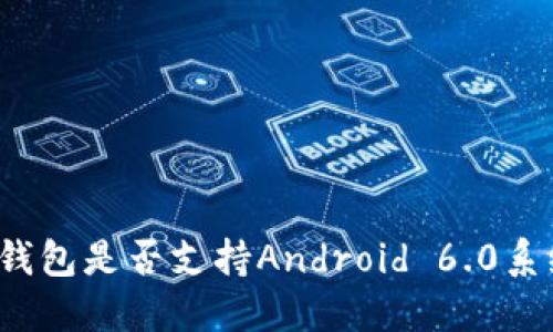 TP钱包是否支持Android 6.0系统？