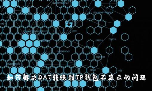 如何解决DAT转账到TP钱包不显示的问题