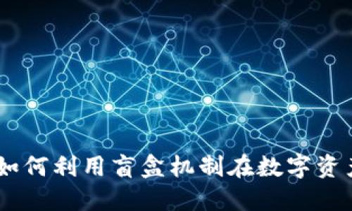 数字货币盲盒模式：如何利用盲盒机制在数字资产交易中创造新机遇