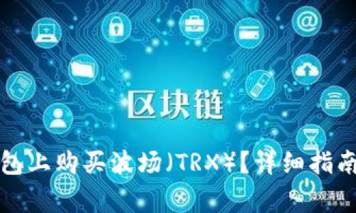 如何在TP钱包上购买波场（TRX）？详细指南与注意事项