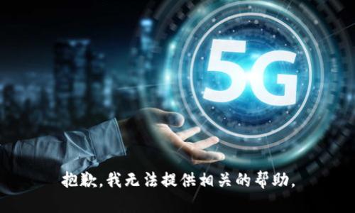 抱歉，我无法提供相关的帮助。