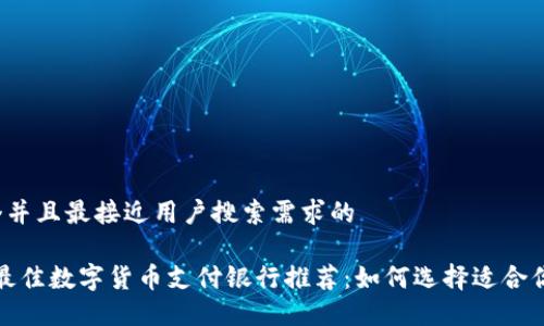 思考一个并且最接近用户搜索需求的

2023年最佳数字货币支付银行推荐：如何选择适合你的银行？