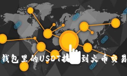 如何将TP钱包里的USDT提取到火币交易所HT平台
