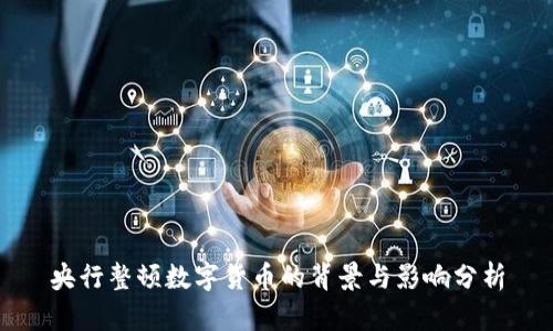 央行整顿数字货币的背景与影响分析