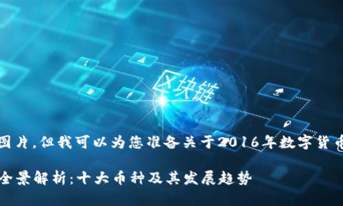 抱歉，我无法提供图片，但我可以为您准备关于2016年数字货币的详细文字内容。

2016年数字货币全景解析：十大币种及其发展趋势