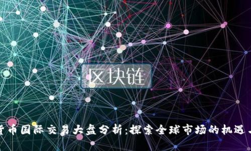 数字货币国际交易大盘分析：探索全球市场的机遇与挑战