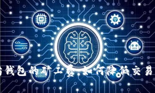 了解以太坊钱包的矿工费：如何降低交易成本与策略