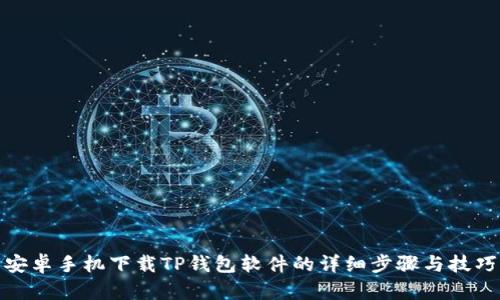 安卓手机下载TP钱包软件的详细步骤与技巧