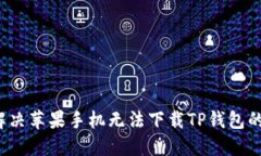 如何解决苹果手机无法下载TP钱包的问题？
