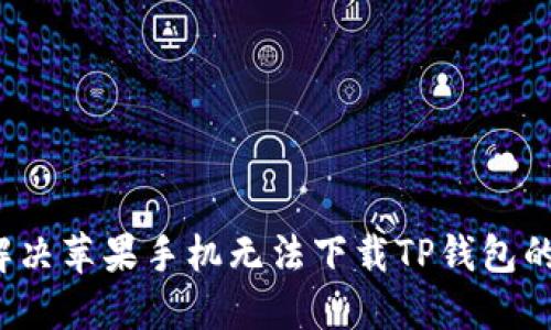 如何解决苹果手机无法下载TP钱包的问题？
