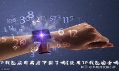 TP钱包应用商店下架了吗？使用TP钱包安全吗？