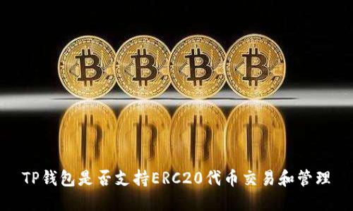TP钱包是否支持ERC20代币交易和管理
