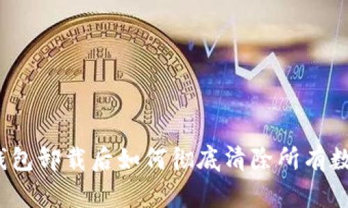 TP钱包卸载后如何彻底清除所有数据？