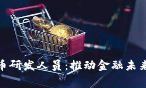揭秘数字货币研发人员：推动金融未来的幕后英雄