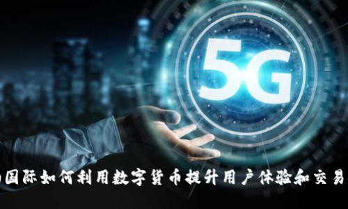 海油国际如何利用数字货币提升用户体验和交易安全