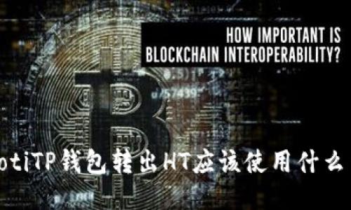 bianotiTP钱包转出HT应该使用什么网络？
