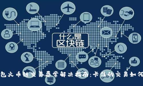 TP钱包火币链交易异常解决指南：卡住的交易如何处理
