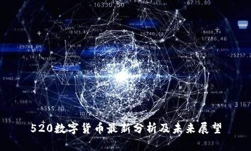 520数字货币最新分析及未来展望