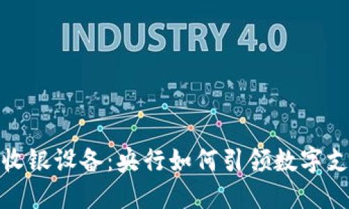 数字货币收银设备：央行如何引领数字支付新潮流