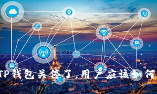 如果TP钱包关停了，用户应该如何应对？