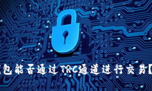 以太坊钱包能否通过TRC通道进行交易？全面解析