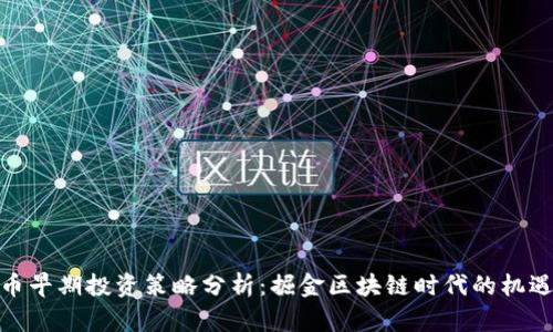 数字货币早期投资策略分析：掘金区块链时代的机遇与风险