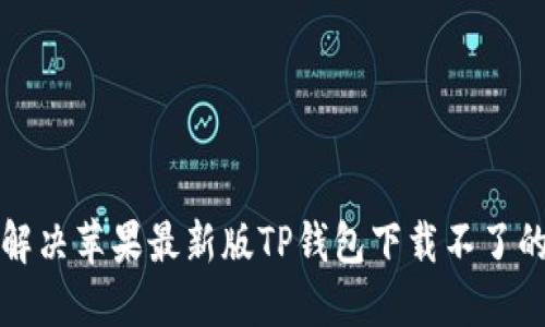 如何解决苹果最新版TP钱包下载不了的问题