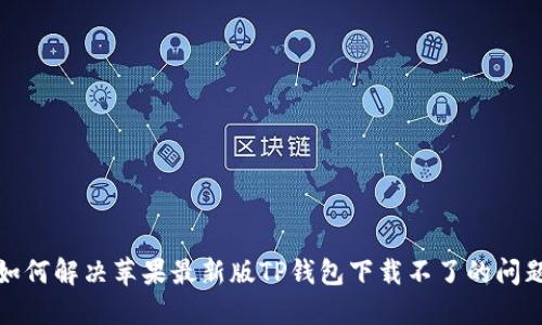 如何解决苹果最新版TP钱包下载不了的问题