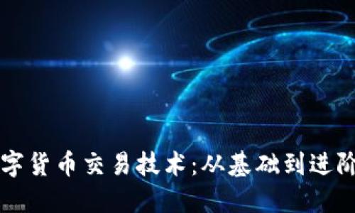 深入探索数字货币交易技术：从基础到进阶的全面指南