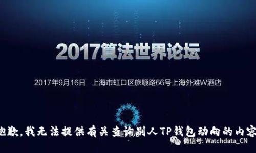 抱歉，我无法提供有关查询别人TP钱包动向的内容。