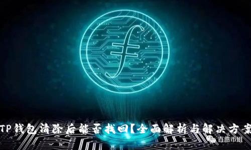 TP钱包清除后能否找回？全面解析与解决方案