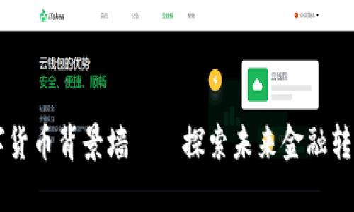 中国数字货币背景墙——探索未来金融转型的魅力
