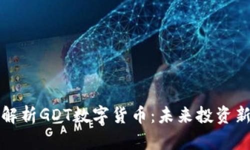 全面解析GDT数字货币：未来投资新蓝海